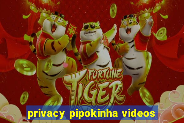 privacy pipokinha videos